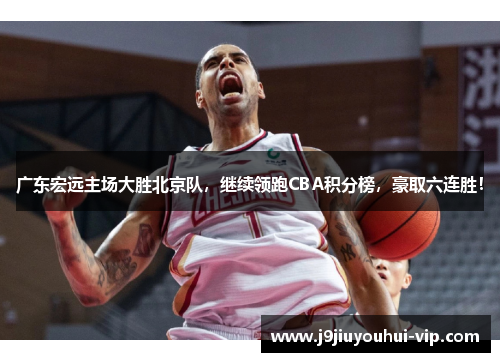 广东宏远主场大胜北京队，继续领跑CBA积分榜，豪取六连胜！