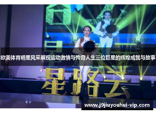 欧美体育明星风采展现运动激情与传奇人生三位巨星的辉煌成就与故事